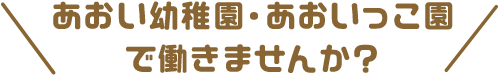 あおい幼稚園・あおいっこ園で働きませんか？